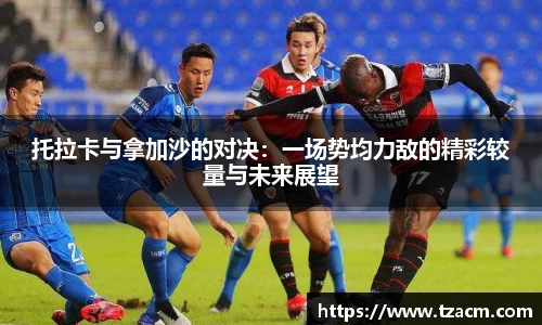 托拉卡与拿加沙的对决：一场势均力敌的精彩较量与未来展望