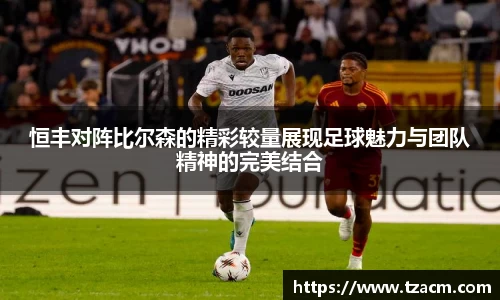 EBET易博恒丰对阵比尔森的精彩较量展现足球魅力与团队精神的完美结合