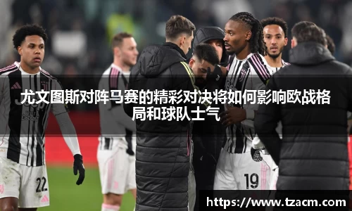 EBET易博尤文图斯对阵马赛的精彩对决将如何影响欧战格局和球队士气